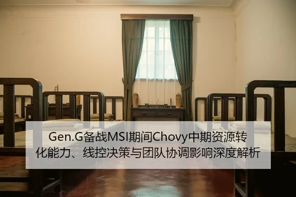 Gen.G备战MSI期间Chovy中期资源转化能力、线控决策与团队协调影响深度解析