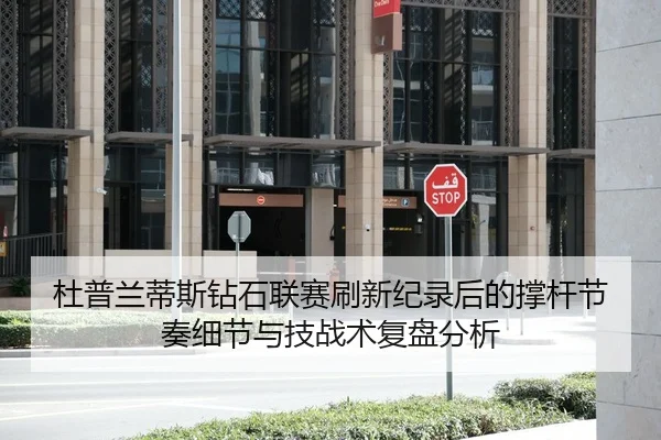 杜普兰蒂斯钻石联赛刷新纪录后的撑杆节奏细节与技战术复盘分析