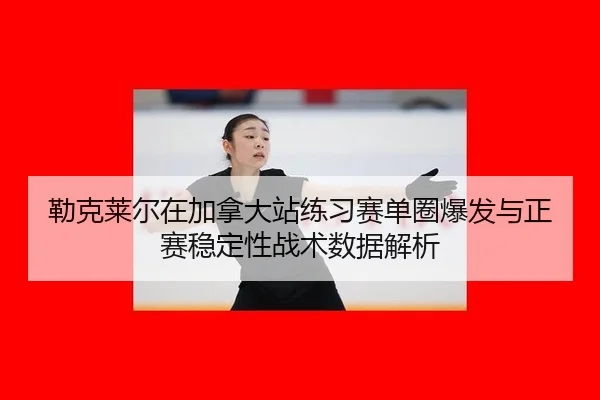 勒克莱尔在加拿大站练习赛单圈爆发与正赛稳定性战术数据解析