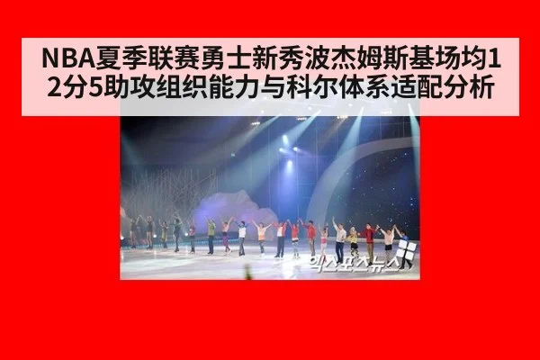 NBA夏季联赛勇士新秀波杰姆斯基场均12分5助攻组织能力与科尔体系适配分析