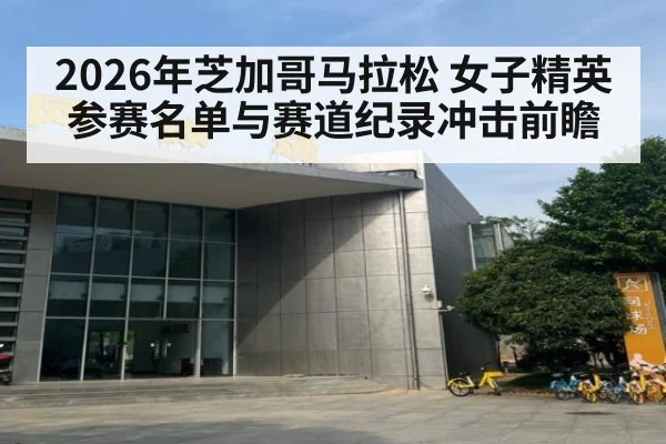 2026年芝加哥马拉松 女子精英参赛名单与赛道纪录冲击前瞻
