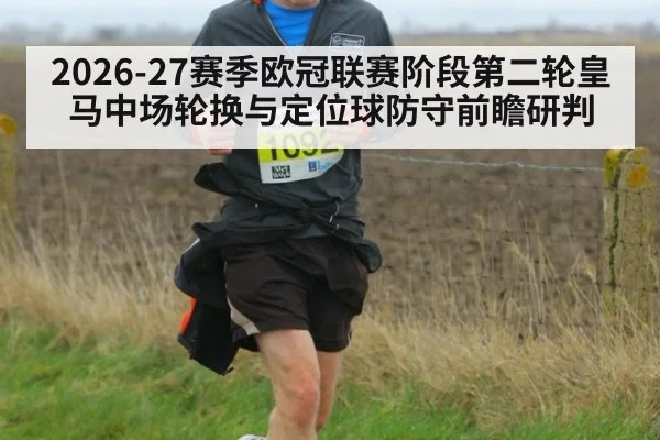 2026-27赛季欧冠联赛阶段第二轮皇马中场轮换与定位球防守前瞻研判