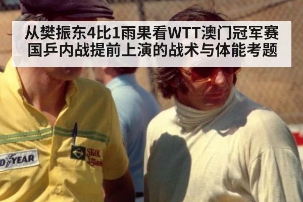 从樊振东4比1雨果看WTT澳门冠军赛国乒内战提前上演的战术与体能考题