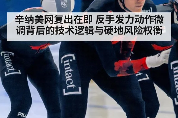 辛纳美网复出在即 反手发力动作微调背后的技术逻辑与硬地风险权衡