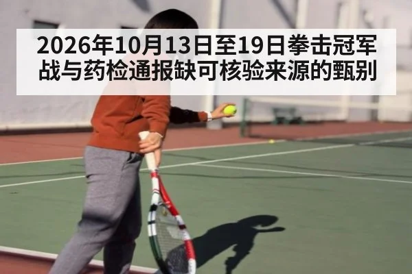 2026年10月13日至19日拳击冠军战与药检通报缺可核验来源的甄别